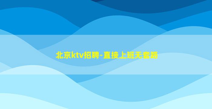 北京ktv招聘-直接上班无套路